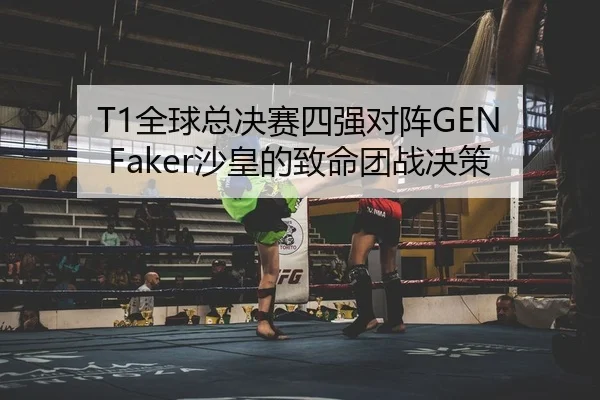 T1全球总决赛四强对阵GEN Faker沙皇的致命团战决策